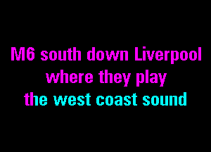 M6 south down Liverpool

where they play
the west coast sound