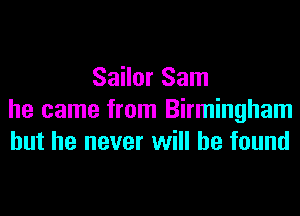 Sailor Sam
he came from Birmingham
but he never will he found