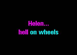 Helen...

hell on wheels
