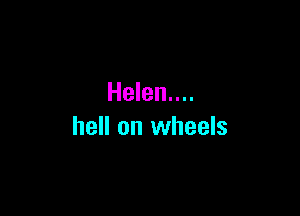 Helen....

hell on wheels