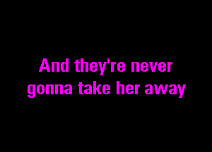 And they're never

gonna take her away