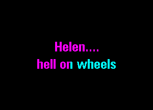 Helen....

hell on wheels
