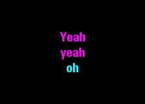 Yeah
yeah
oh