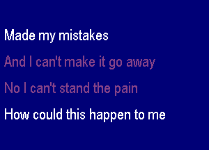 Made my mistakes

How could this happen to me