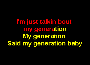 I'm just talkin bout
my generation

My generation
Said my generation baby