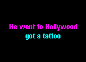 He went to Hollywood

got a tattoo