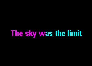 The sky was the limit