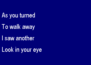 As you turned
To walk away

I saw another

Look in your eye