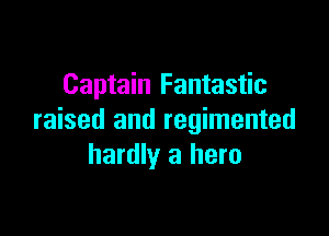Captain Fantastic

raised and regimented
hardly a hero