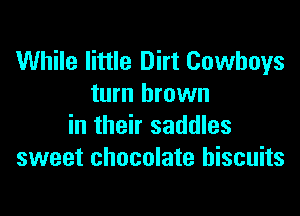 While little Dirt Cowboys
turn brown

in their saddles
sweet chocolate biscuits