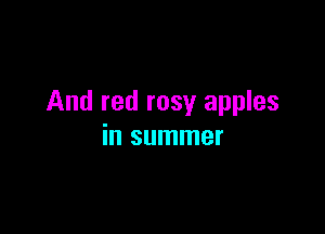 And red rosy apples

in summer