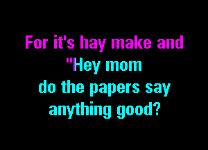 For it's hay make and
Hey mom

do the papers say
anything good?