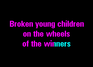 Broken young children

on the wheels
of the winners