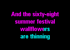 And the sixty-eight
summer festival

wallflowers
are thinning