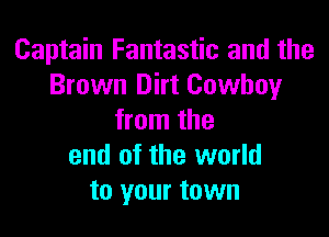 Captain Fantastic and the
Brown Dirt Cowboy

from the
end of the world
to your town