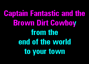 Captain Fantastic and the
Brown Dirt Cowboy

from the
end of the world
to your town