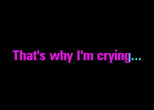 That's why I'm crying...