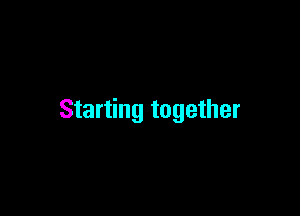 Starting together
