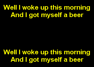 Well I woke up this morning
And I got myself a beer

Well I woke up this morning
And I got myself a beer