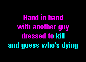 Hand in hand
with another guy

dressed to kill
and guess who's dying