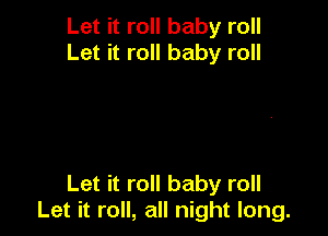 Let it roll baby roll
Let it roll baby roll

Let it roll baby roll
Let it roll, all night long.