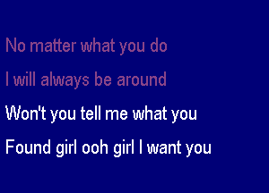 Won't you tell me what you

Found girl ooh girl I want you