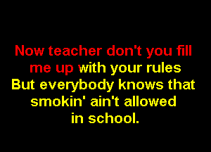 Now teacher don't you fill
me up with your rules
But everybody knows that
smokin' ain't allowed
in school.