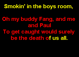 Smokin' in the boys room,

Oh my buddy Fang, and me
and Paul
To get caught would surely
be the death of us all.
