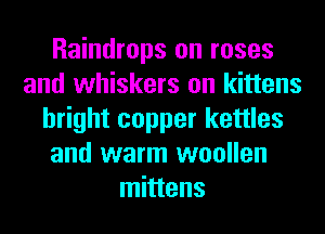 Raindrops on roses
and whiskers on kittens
bright copper kettles
and warm woollen
mittens