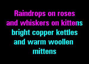 Raindrops on roses
and whiskers on kittens
bright copper kettles
and warm woollen
mittens