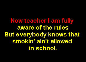 Now teacher I am fully
aware of the rules

But everybody knows that
smokin' ain't allowed
in school.