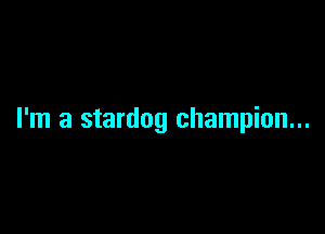 I'm a stardog champion...
