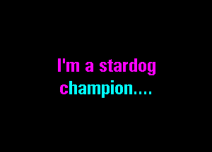 I'm a stardog

champion....