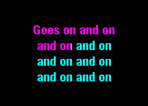 Goes on and on
and on and on

and on and on
and on and on