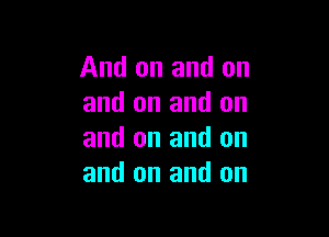 And on and on
and on and on

and on and on
and on and on