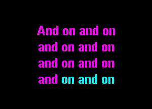 And on and on
and on and on

and on and on
and on and on