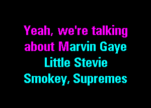 Yeah, we're talking
about Marvin Gaye

Little Stevie
Smokey. Supremes