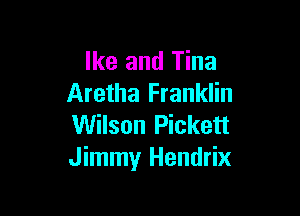 Ike and Tina
Aretha Franklin

Wilson Pickett
Jimmy Hendrix