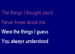 Were the things I guess

You always understood