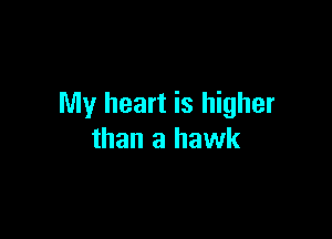 My heart is higher

than a hawk