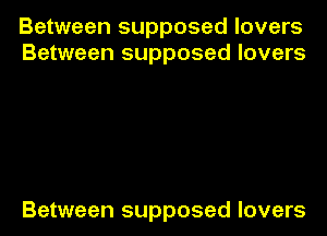 Between supposed lovers
Between supposed lovers

Between supposed lovers