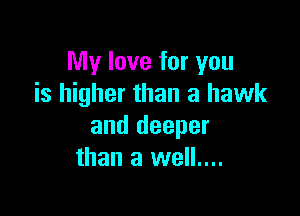 My love for you
is higher than a hawk

and deeper
than a well....