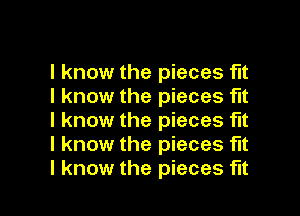 I know the pieces fit
I know the pieces fit

I know the pieces fit
I know the pieces fit
I know the pieces fut