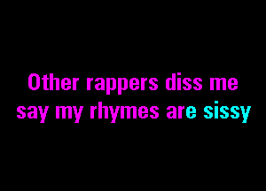 Other rappers diss me

say my rhymes are sissy