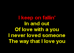 I keep on fallin'
In and out

Of love with a you
I never loved someone
The way that I love you