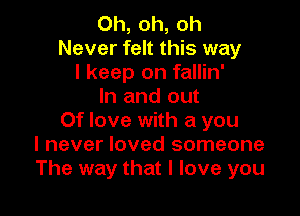 Oh, oh, oh
Never felt this way
I keep on fallin'
In and out

Of love with a you
I never loved someone
The way that I love you