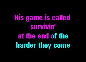 His game is called
survivin'

at the end of the
harder they come