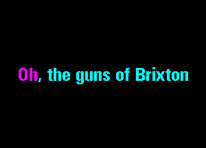 Oh, the guns of Brixton
