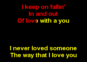 I keep on fallin'
In and out
Of love with a you

I never loved someone
The way that I love you