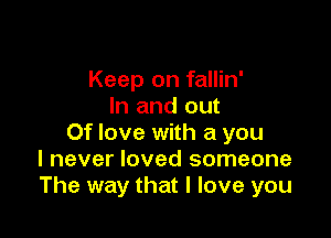 Keep on fallin'
In and out

Of love with a you
I never loved someone
The way that I love you